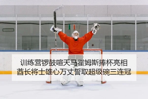 训练营锣鼓喧天马霍姆斯捧杯亮相 酋长将士雄心万丈誓取超级碗三连冠
